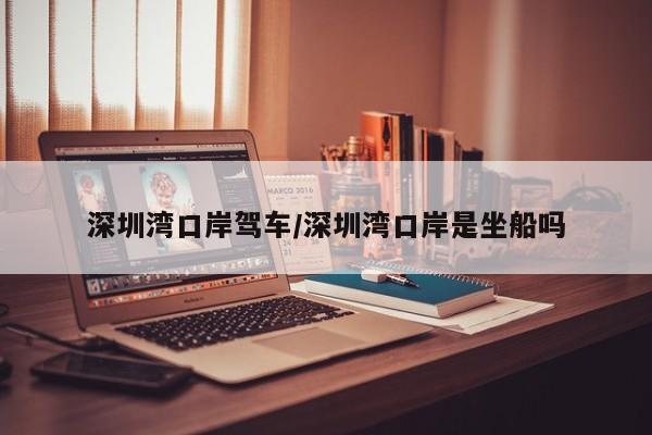 深圳湾口岸驾车/深圳湾口岸是坐船吗