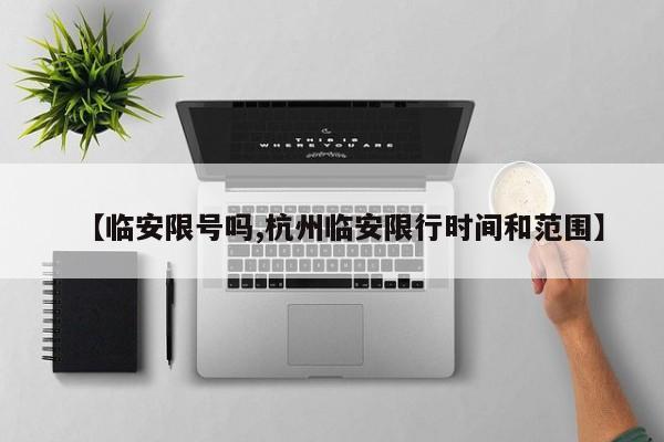 【临安限号吗,杭州临安限行时间和范围】