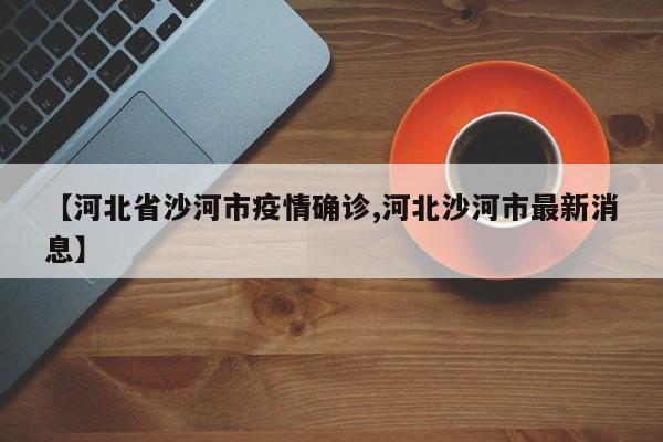 【河北省沙河市疫情确诊,河北沙河市最新消息】