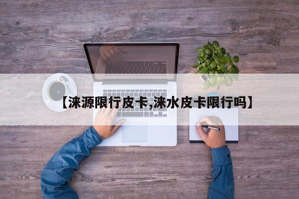 【涞源限行皮卡,涞水皮卡限行吗】