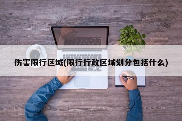 伤害限行区域(限行行政区域划分包括什么)