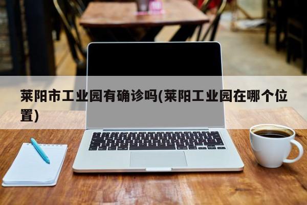 莱阳市工业园有确诊吗(莱阳工业园在哪个位置)