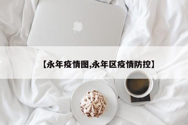 【永年疫情图,永年区疫情防控】