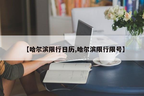 【哈尔滨限行日历,哈尔滨限行限号】