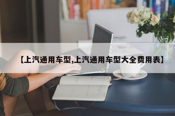 【上汽通用车型,上汽通用车型大全费用表】