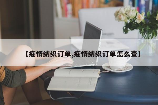 【疫情纺织订单,疫情纺织订单怎么查】