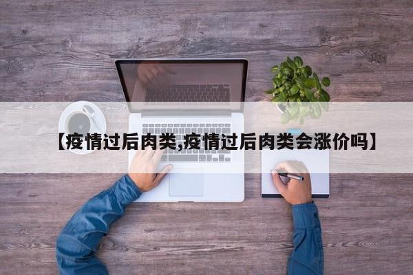 【疫情过后肉类,疫情过后肉类会涨价吗】