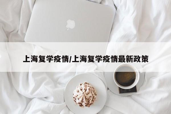 上海复学疫情/上海复学疫情最新政策