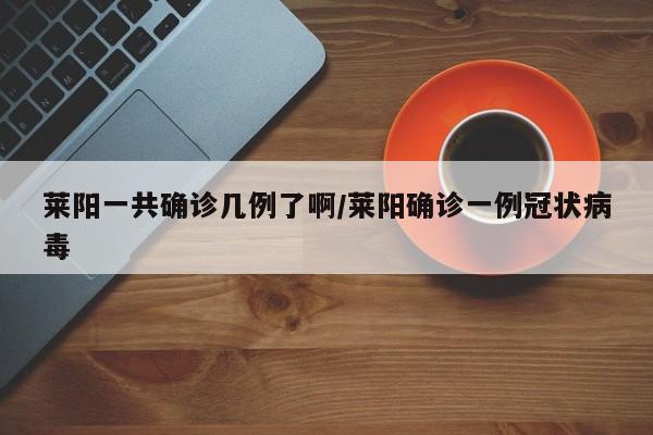 莱阳一共确诊几例了啊/莱阳确诊一例冠状病毒
