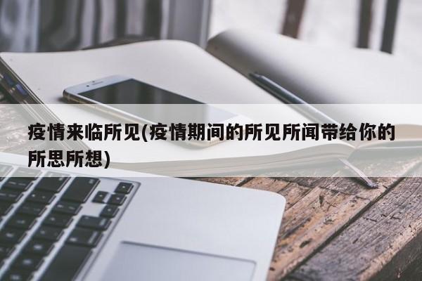 疫情来临所见(疫情期间的所见所闻带给你的所思所想)