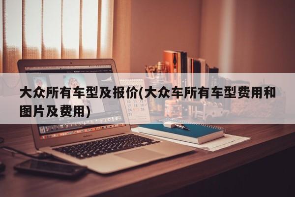 大众所有车型及报价(大众车所有车型费用和图片及费用)