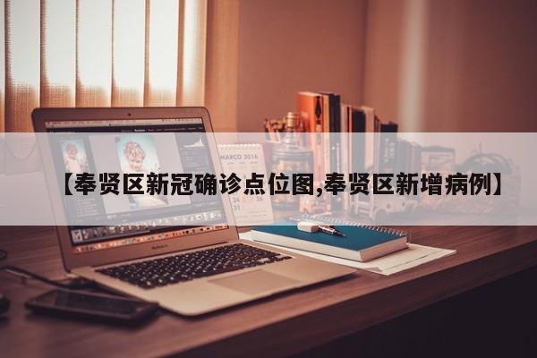 【奉贤区新冠确诊点位图,奉贤区新增病例】