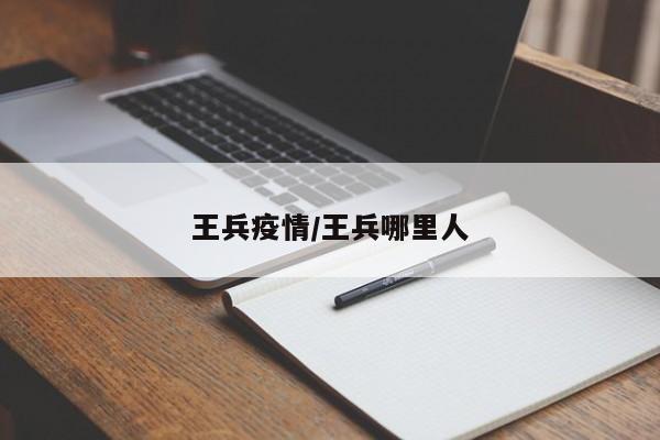王兵疫情/王兵哪里人