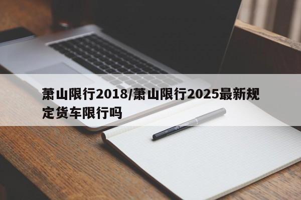 萧山限行2018/萧山限行2025最新规定货车限行吗