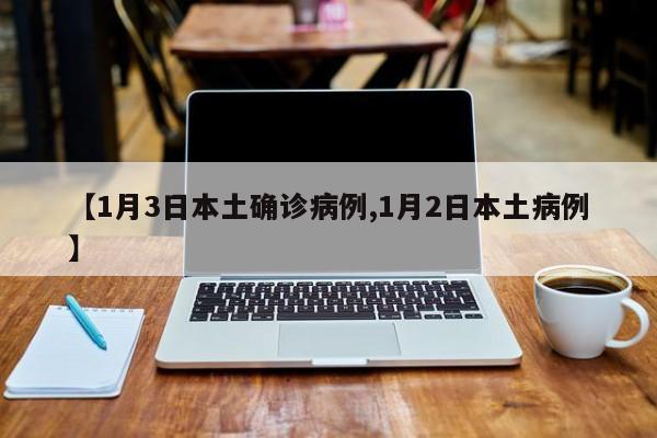 【1月3日本土确诊病例,1月2日本土病例】