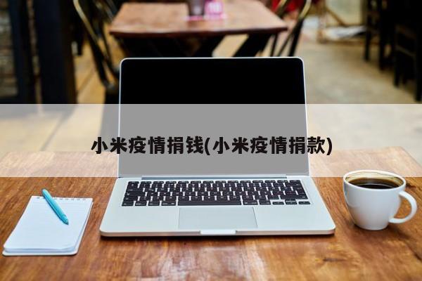 小米疫情捐钱(小米疫情捐款)