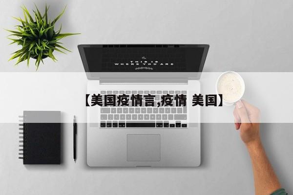 【美国疫情言,疫情 美国】