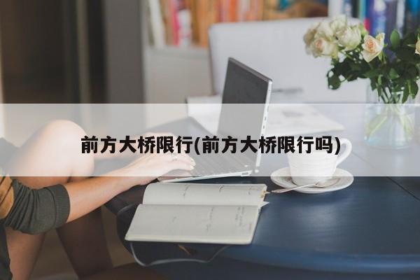 前方大桥限行(前方大桥限行吗)