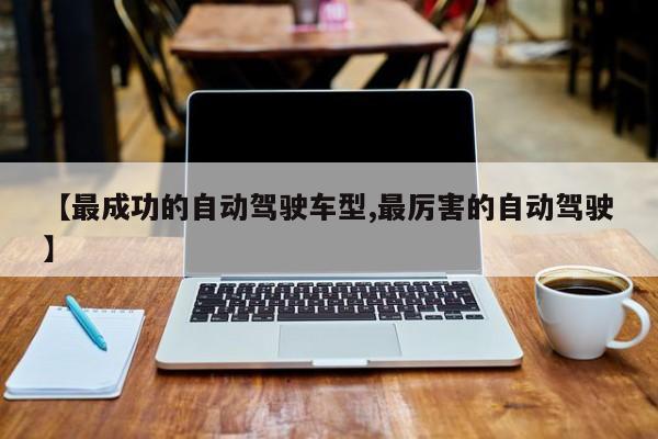 【最成功的自动驾驶车型,最厉害的自动驾驶】