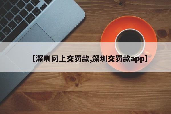【深圳网上交罚款,深圳交罚款app】