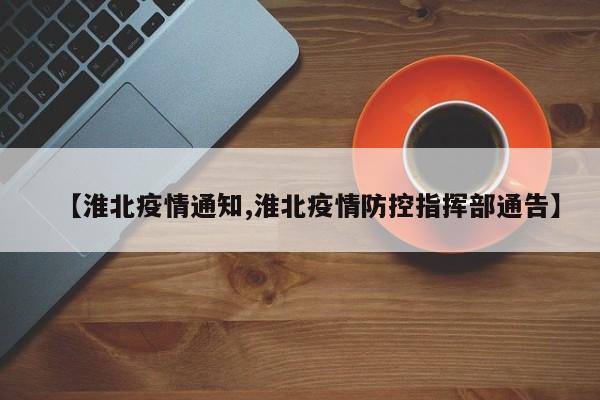 【淮北疫情通知,淮北疫情防控指挥部通告】