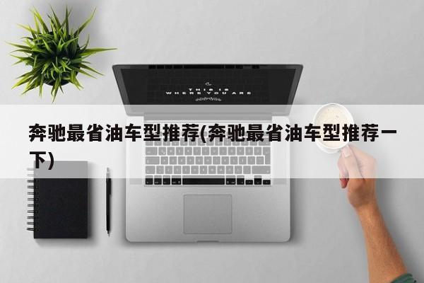 奔驰最省油车型推荐(奔驰最省油车型推荐一下)