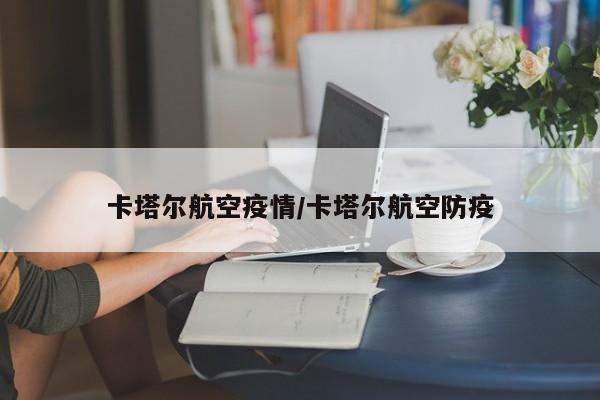 卡塔尔航空疫情/卡塔尔航空防疫