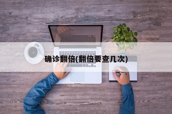 确诊翻倍(翻倍要查几次)