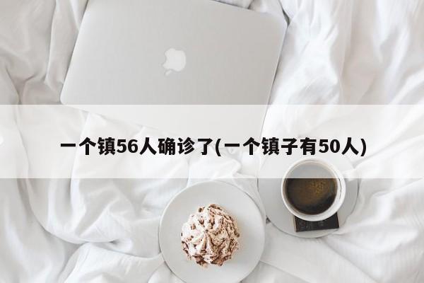 一个镇56人确诊了(一个镇子有50人)