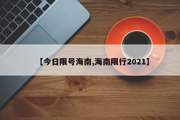 【今日限号海南,海南限行2021】