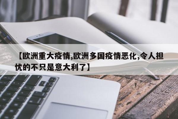 【欧洲重大疫情,欧洲多国疫情恶化,令人担忧的不只是意大利了】