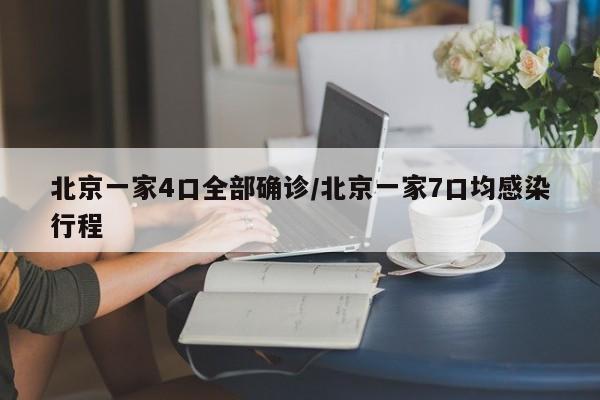 北京一家4口全部确诊/北京一家7口均感染行程