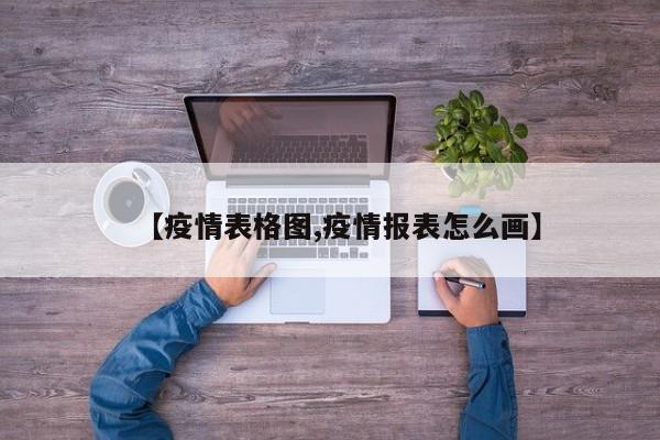 【疫情表格图,疫情报表怎么画】