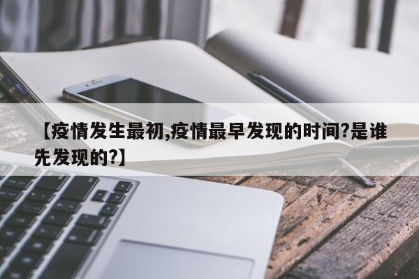 【疫情发生最初,疫情最早发现的时间?是谁先发现的?】