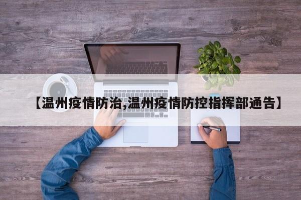 【温州疫情防治,温州疫情防控指挥部通告】