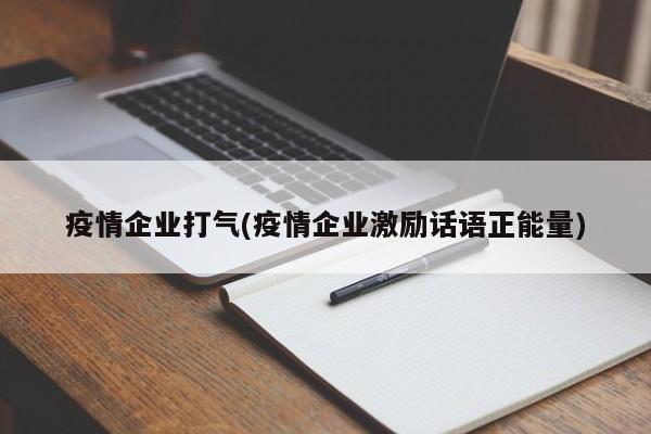 疫情企业打气(疫情企业激励话语正能量)
