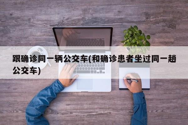 跟确诊同一辆公交车(和确诊患者坐过同一趟公交车)