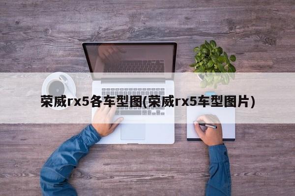 荣威rx5各车型图(荣威rx5车型图片)