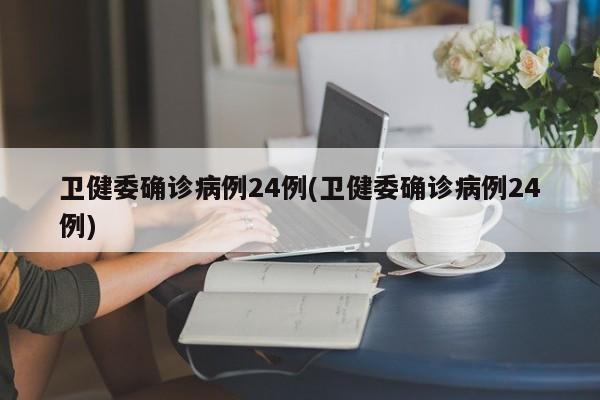 卫健委确诊病例24例(卫健委确诊病例24例)