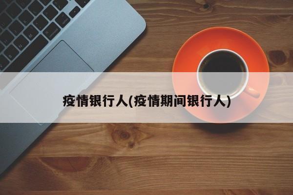 疫情银行人(疫情期间银行人)