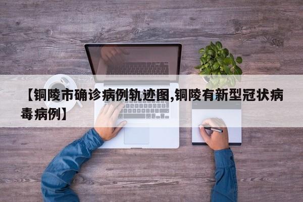 【铜陵市确诊病例轨迹图,铜陵有新型冠状病毒病例】