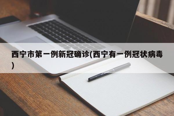 西宁市第一例新冠确诊(西宁有一例冠状病毒)