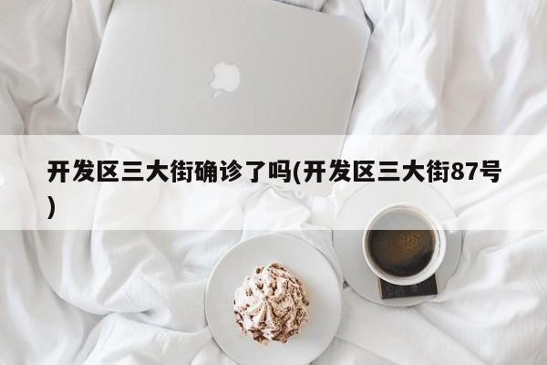 开发区三大街确诊了吗(开发区三大街87号)