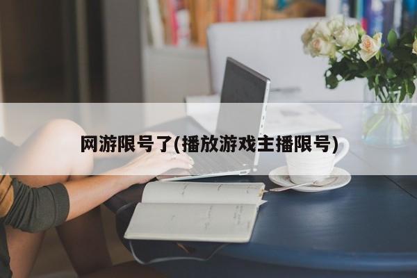 网游限号了(播放游戏主播限号)
