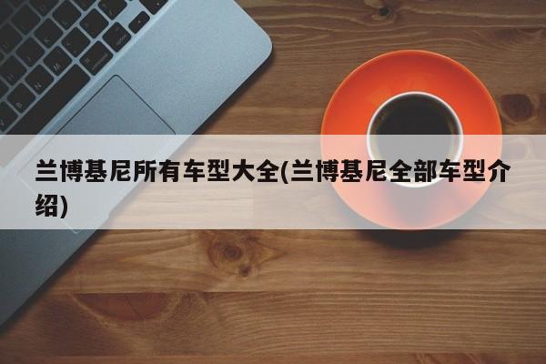 兰博基尼所有车型大全(兰博基尼全部车型介绍)