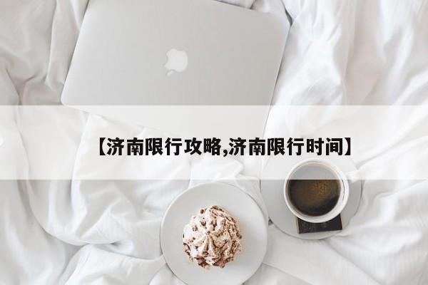 【济南限行攻略,济南限行时间】