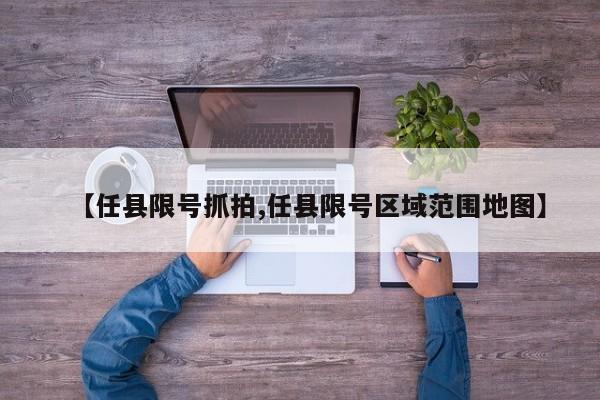 【任县限号抓拍,任县限号区域范围地图】