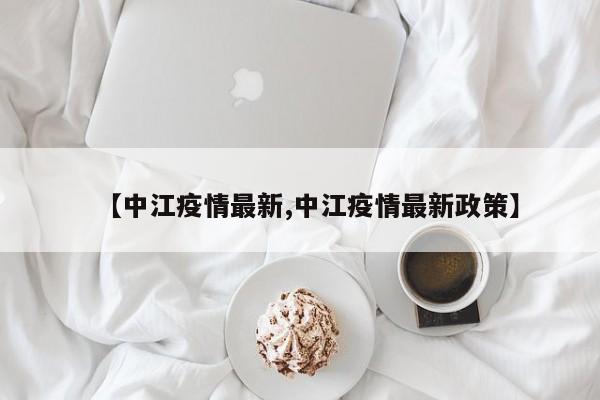 【中江疫情最新,中江疫情最新政策】