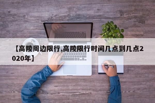 【高陵周边限行,高陵限行时间几点到几点2020年】