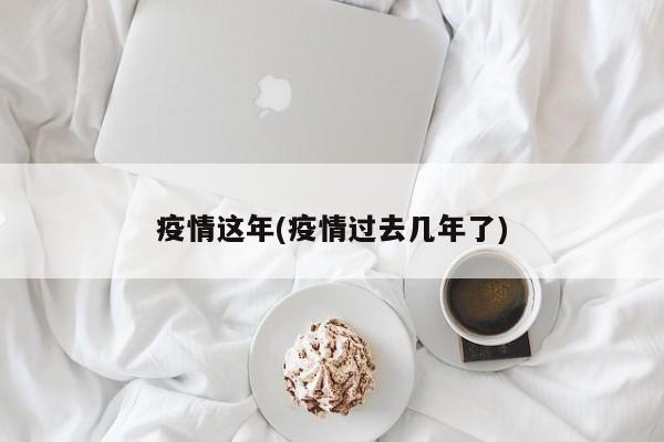 疫情这年(疫情过去几年了)